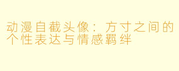 动漫自截头像：方寸之间的个性表达与情感羁绊