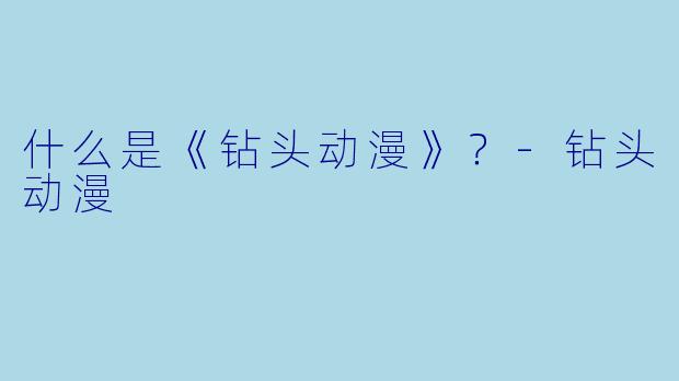 什么是《钻头动漫》？