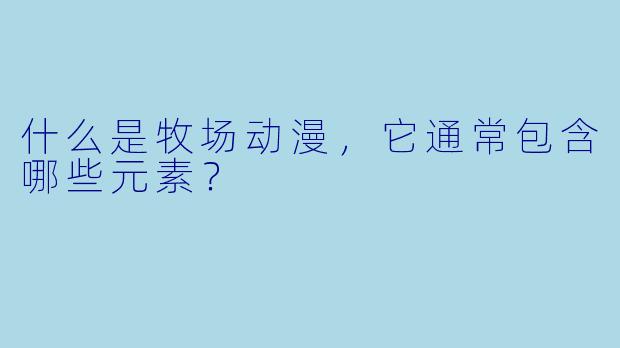 什么是牧场动漫，它通常包含哪些元素？