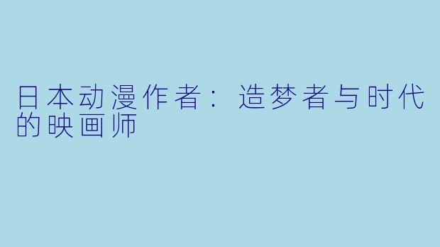 日本动漫作者：造梦者与时代的映画师
