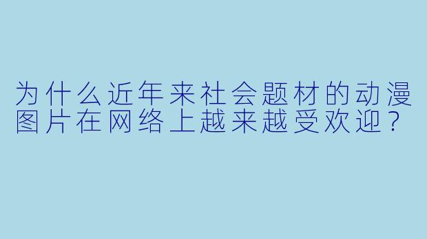 为什么近年来社会题材的动漫图片在网络上越来越受欢迎？
