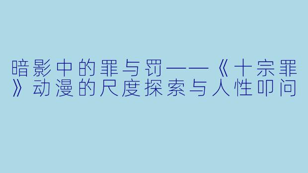 暗影中的罪与罚——《十宗罪》动漫的尺度探索与人性叩问