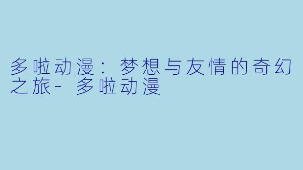 多啦动漫：梦想与友情的奇幻之旅-多啦动漫