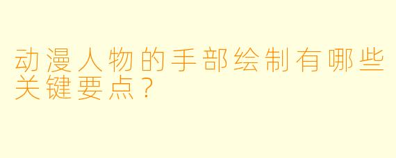动漫人物的手部绘制有哪些关键要点？