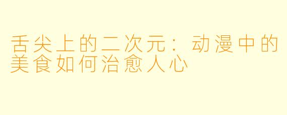 舌尖上的二次元：动漫中的美食如何治愈人心