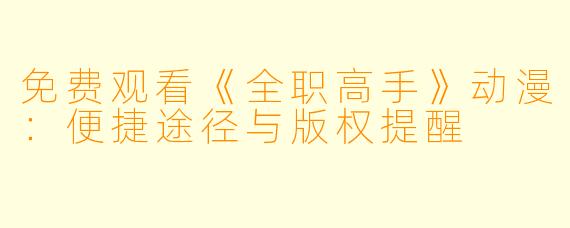 免费观看《全职高手》动漫:便捷途径与版权提醒