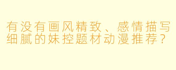 有没有画风精致、感情描写细腻的妹控题材动漫推荐？