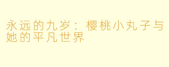 永远的九岁：樱桃小丸子与她的平凡世界