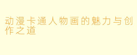 动漫卡通人物画的魅力与创作之道