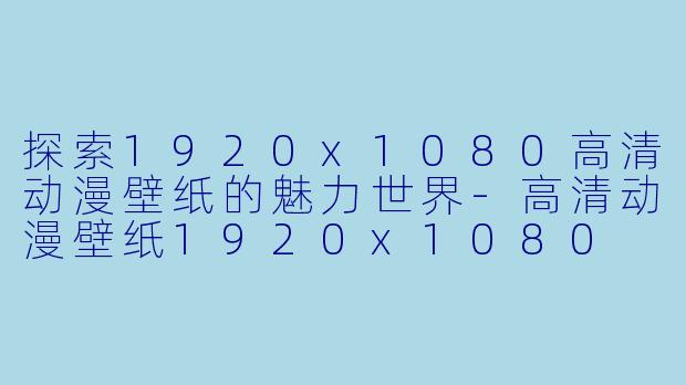 探索1920x1080高清动漫壁纸的魅力世界-高清动漫壁纸1920x1080