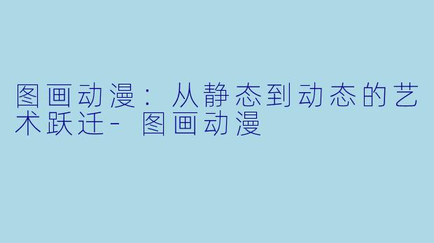 图画动漫：从静态到动态的艺术跃迁
