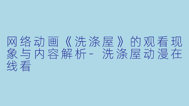 网络动画《洗涤屋》的观看现象与内容解析-洗涤屋动漫在线看