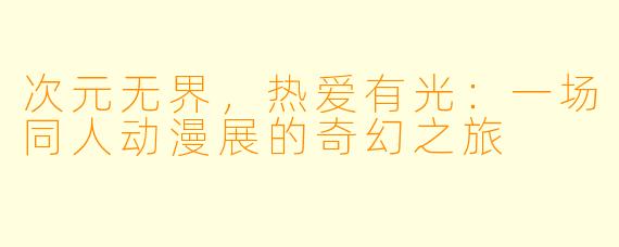 次元无界，热爱有光：一场同人动漫展的奇幻之旅