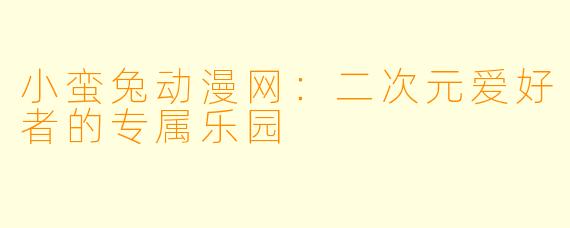 小蛮兔动漫网:二次元爱好者的专属乐园
