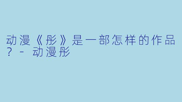 动漫《彤》是一部怎样的作品？-动漫彤
