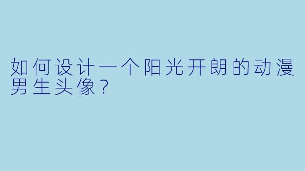 如何设计一个阳光开朗的动漫男生头像？