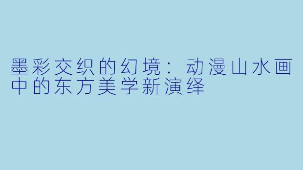 墨彩交织的幻境：动漫山水画中的东方美学新演绎