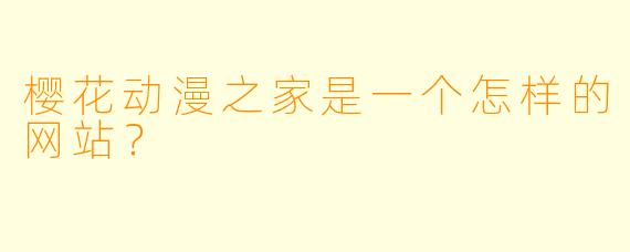 樱花动漫之家是一个怎样的网站？