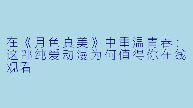 在《月色真美》中重温青春：这部纯爱动漫为何值得你在线观看