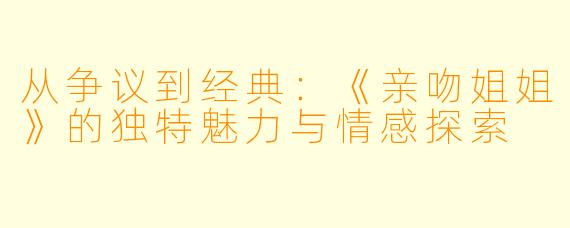 从争议到经典：《亲吻姐姐》的独特魅力与情感探索