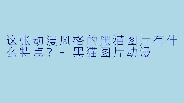 这张动漫风格的黑猫图片有什么特点？