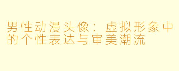 男性动漫头像：虚拟形象中的个性表达与审美潮流