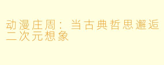 动漫庄周：当古典哲思邂逅二次元想象