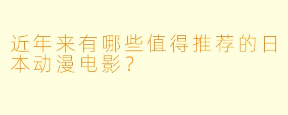 近年来有哪些值得推荐的日本动漫电影？