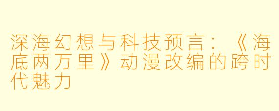 深海幻想与科技预言：《海底两万里》动漫改编的跨时代魅力