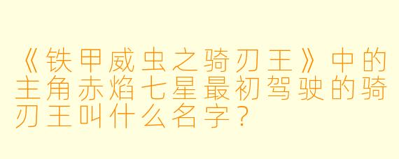 《铁甲威虫之骑刃王》中的主角赤焰七星最初驾驶的骑刃王叫什么名字？