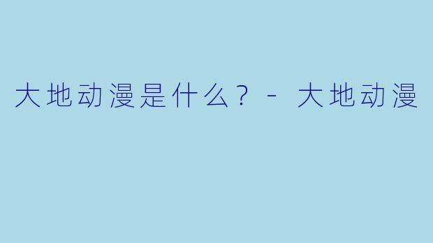 大地动漫是什么？-大地动漫