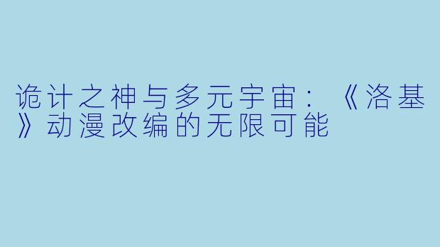 诡计之神与多元宇宙:《洛基》动漫改编的无限可能