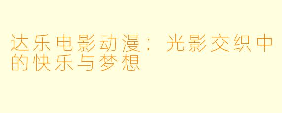 达乐电影动漫：光影交织中的快乐与梦想