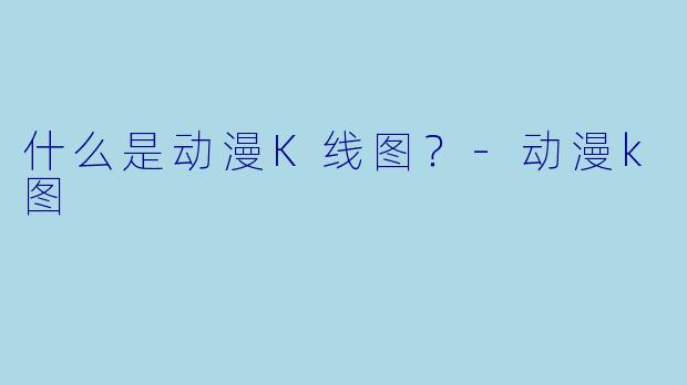 什么是动漫K线图？-动漫k图