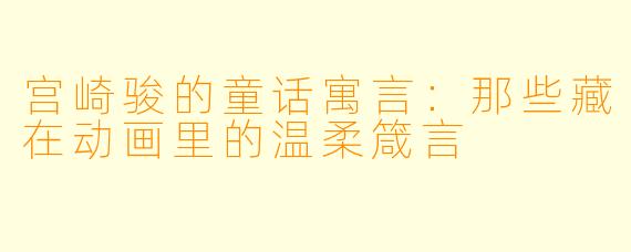 宫崎骏的童话寓言：那些藏在动画里的温柔箴言