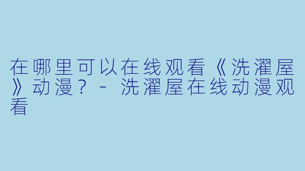 在哪里可以在线观看《洗濯屋》动漫？