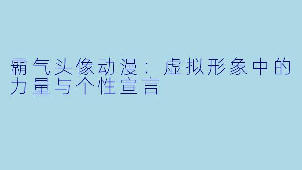 霸气头像动漫：虚拟形象中的力量与个性宣言