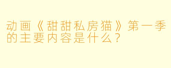 动画《甜甜私房猫》第一季的主要内容是什么？