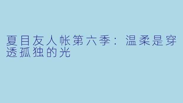 夏目友人帐第六季：温柔是穿透孤独的光