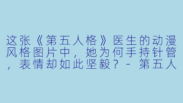 这张《第五人格》医生的动漫风格图片中，她为何手持针管，表情却如此坚毅？-第五人格医生图片动漫