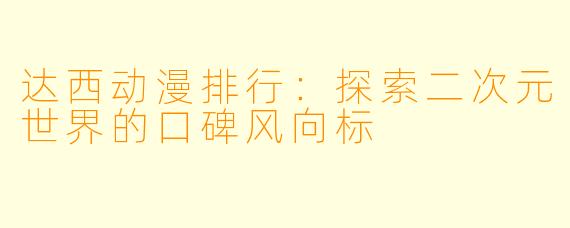 达西动漫排行：探索二次元世界的口碑风向标