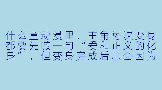什么童动漫里，主角每次变身都要先喊一句“爱和正义的化身”，但变身完成后总会因为衣服太紧而卡在墙里？-什么童动漫