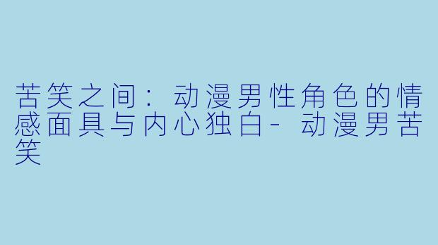 苦笑之间：动漫男性角色的情感面具与内心独白