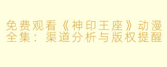 免费观看《神印王座》动漫全集：渠道分析与版权提醒