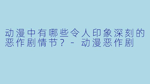 动漫中有哪些令人印象深刻的恶作剧情节？