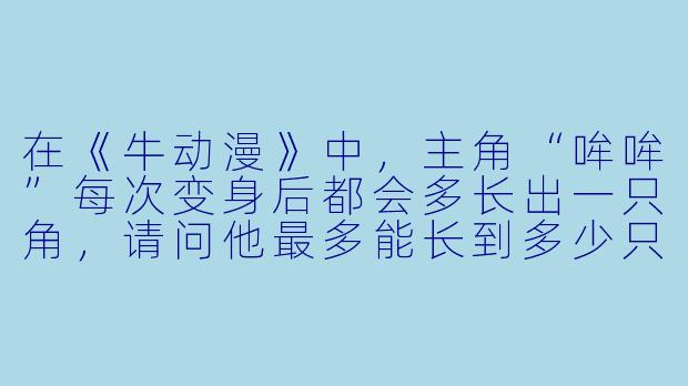在《牛动漫》中，主角“哞哞”每次变身后都会多长出一只角，请问他最多能长到多少只角才不会被自己绊倒？-牛动漫