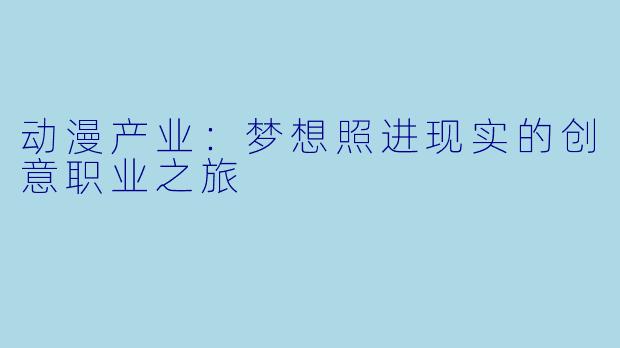 动漫产业：梦想照进现实的创意职业之旅