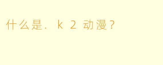 什么是.k2动漫？