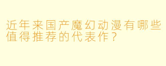近年来国产魔幻动漫有哪些值得推荐的代表作?