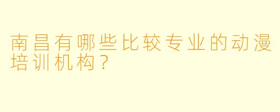 南昌有哪些比较专业的动漫培训机构？